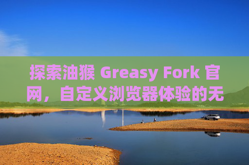 探索油猴 Greasy Fork 官网，自定义浏览器体验的无限可能